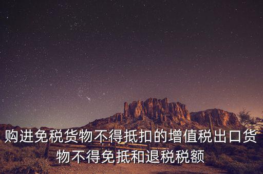 購(gòu)進(jìn)免稅貨物不得抵扣的增值稅出口貨物不得免抵和退稅稅額