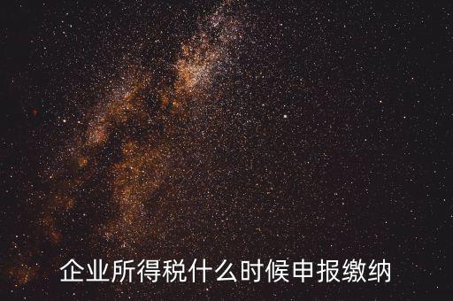 居民企業(yè)所得稅什么時(shí)候申報(bào)，企業(yè)所得稅多久申報(bào)一次