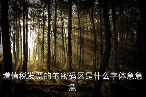 發(fā)票密碼區(qū)是什么字體，增值稅發(fā)票的的密碼區(qū)是什么字體急急急
