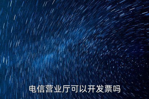 電信營(yíng)業(yè)廳可以開(kāi)發(fā)票嗎