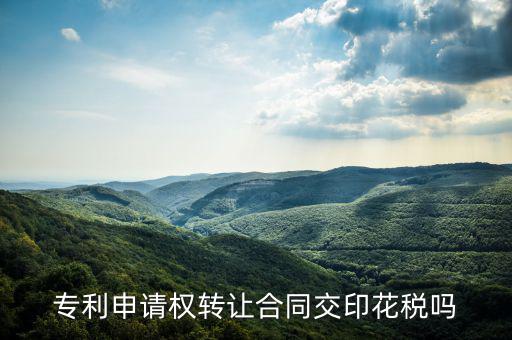 轉(zhuǎn)讓專利技術(shù)按什么交印花稅，專利實(shí)施許可合同繳納印花稅嗎