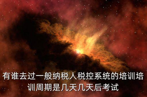 培訓(xùn)完什么時候裝稅控設(shè)備，有誰去過一般納稅人稅控系統(tǒng)的培訓(xùn)培訓(xùn)周期是幾天幾天后考試