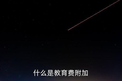 教育稅 是什么，什么叫做教育附加稅