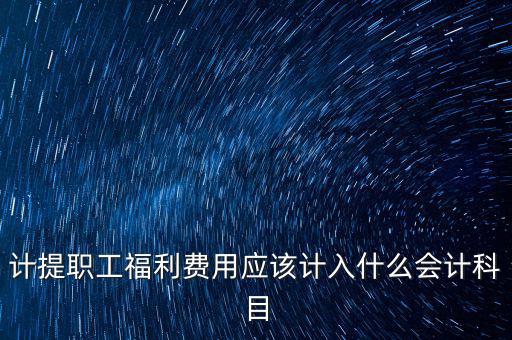 福利費記什么科目，職工福利費屬于什么科目