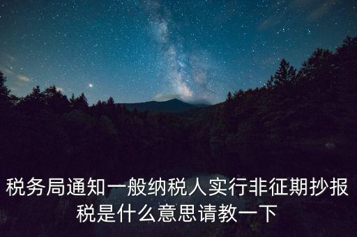 什么是非征期抄報(bào)稅，請(qǐng)教抄稅處理中什么是征期與非征期謝謝大家