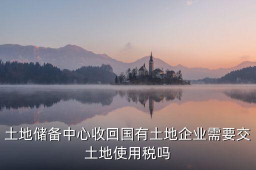 土地收儲(chǔ) 企業(yè)要交什么稅，企業(yè)購買土地需繳納哪些稅