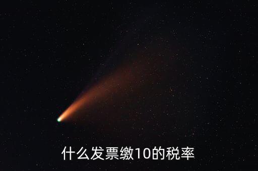 什么的增值稅稅率是10，什么發(fā)票繳10的稅率