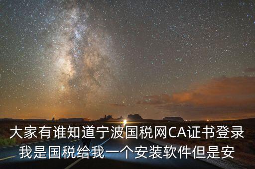 寧波ca導入密碼是什么，大家有誰知道寧波國稅網(wǎng)CA證書登錄我是國稅給我一個安裝軟件但是安