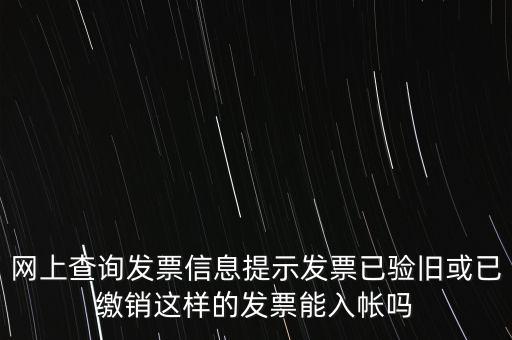驗(yàn)舊繳銷什么意思，網(wǎng)上查詢發(fā)票信息提示發(fā)票已驗(yàn)舊或已繳銷這樣的發(fā)票能入帳嗎