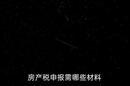 報房產(chǎn)稅需要什么資料，房產(chǎn)稅申報需哪些材料