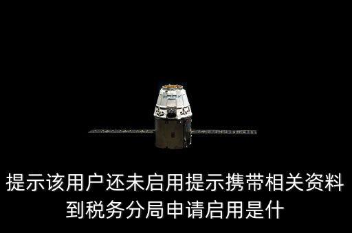 稅局預約號全省通辦是什么意思，提示該用戶還未啟用提示攜帶相關資料到稅務分局申請啟用是什