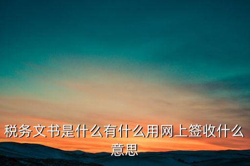 地稅涉稅文書是什么意思，純稅收和稅費同征文書已終審?fù)ㄟ^是什么意思啊