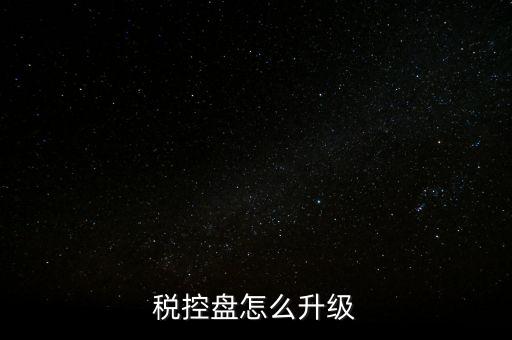 稅控什么時(shí)候更新，稅控盤怎么升級