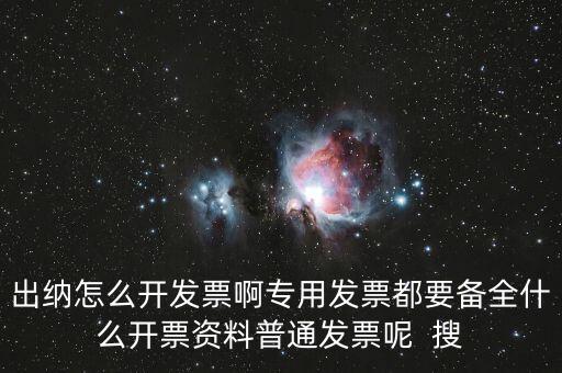 出納怎么開(kāi)發(fā)票啊專用發(fā)票都要備全什么開(kāi)票資料普通發(fā)票呢  搜