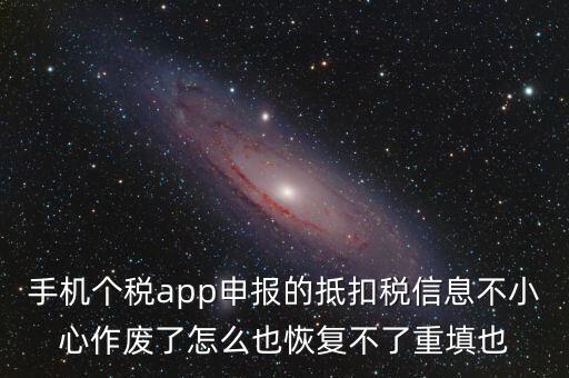 手機個稅app申報的抵扣稅信息不小心作廢了怎么也恢復不了重填也