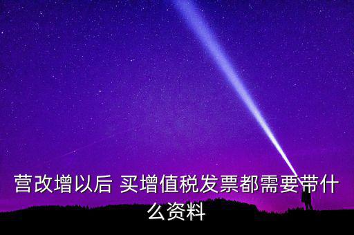 營改增需要什么資料，營改增小規(guī)模企業(yè)到國稅局辦理增值稅發(fā)票需要哪些材料