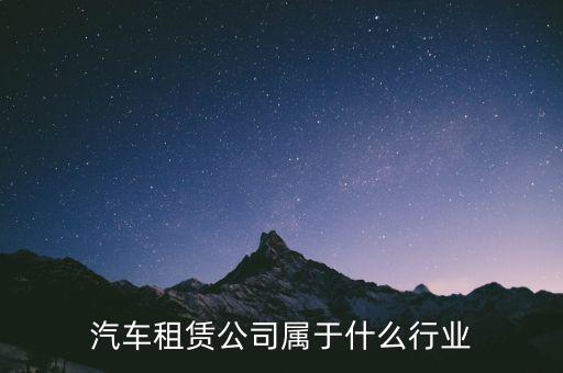 租賃業(yè)屬于什么服務(wù)業(yè)，汽車租賃公司屬于什么行業(yè)