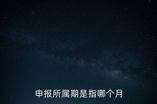 納稅申報期是什么意思，申報所屬期是指哪個月