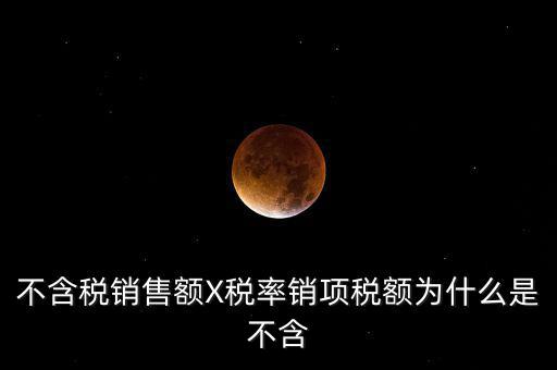 不含稅銷(xiāo)售額X稅率銷(xiāo)項(xiàng)稅額為什么是不含