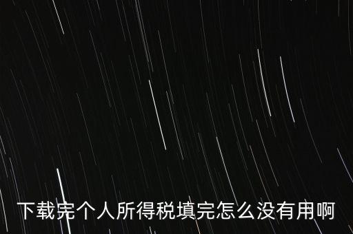 個(gè)稅系統(tǒng)下載下來為什么不能用，下載完個(gè)人所得稅填完怎么沒有用啊