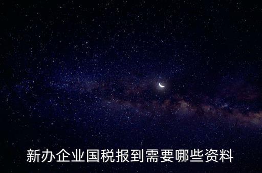 新公司去國稅備案需要什么，新公司注冊(cè)成立后國稅報(bào)到需要哪些資料