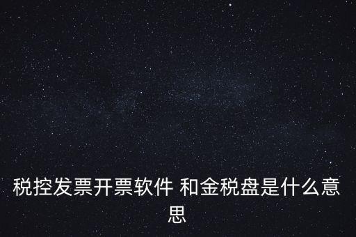 什么叫稅控盤，稅控發(fā)票開票軟件 和金稅盤是什么意思