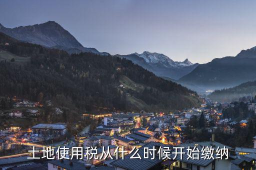 土地使用稅從什么時(shí)候開(kāi)始繳納