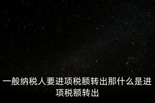 什么是進(jìn)項(xiàng)稅額轉(zhuǎn)出，一般納稅人要進(jìn)項(xiàng)稅額轉(zhuǎn)出那什么是進(jìn)項(xiàng)稅額轉(zhuǎn)出