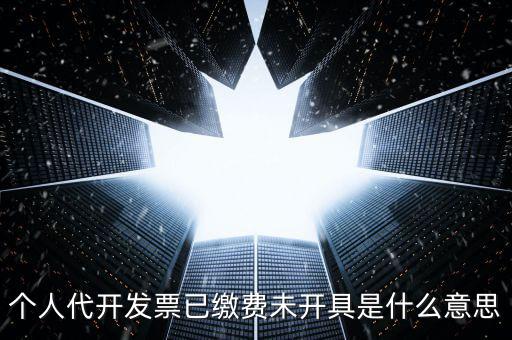 個(gè)人代開(kāi)發(fā)票已繳費(fèi)未開(kāi)具是什么意思