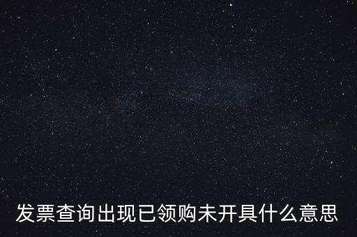發(fā)票查詢出現(xiàn)已領(lǐng)購(gòu)未開(kāi)具什么意思