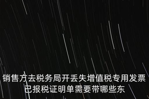 銷售方去稅務(wù)局開(kāi)丟失增值稅專用發(fā)票已報(bào)稅證明單需要帶哪些東