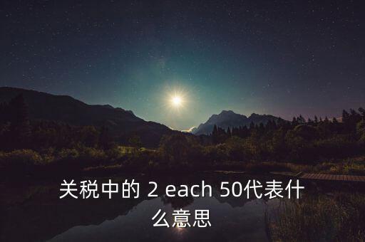 關稅中的 2 each 50代表什么意思