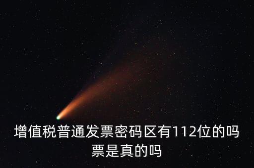 認證發(fā)票112密碼是什么意思，增值稅普通發(fā)票密碼區(qū)有112位的嗎票是真的嗎