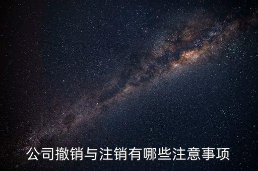 公司撤銷與注銷有哪些注意事項(xiàng)