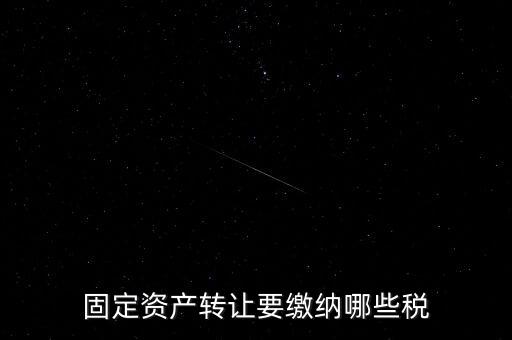 固定資產(chǎn)轉讓要繳納哪些稅