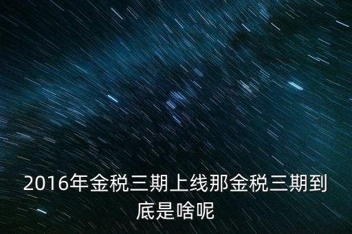 2016年金稅三期上線那金稅三期到底是啥呢