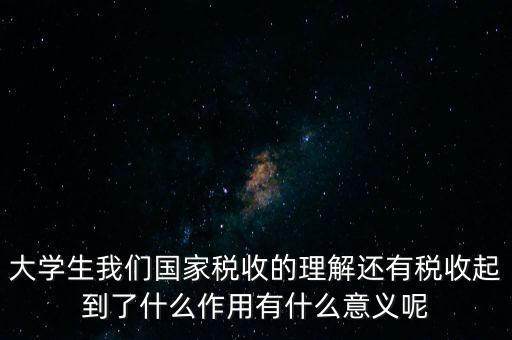 稅收上因國家建設(shè)需要什么理解，大學(xué)生我們國家稅收的理解還有稅收起到了什么作用有什么意義呢