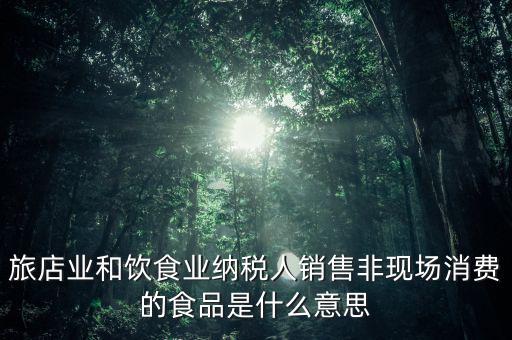 什么叫非現(xiàn)場消費食品，銷售非現(xiàn)場消費的食物就屬于銷售貨物按17稅率計算但是我看到