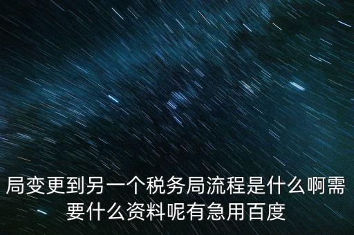 局變更到另一個稅務(wù)局流程是什么啊需要什么資料呢有急用百度