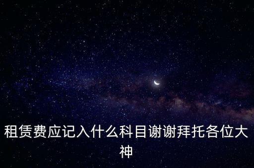 租房費計入什么科目，房租費屬于什么會計科目