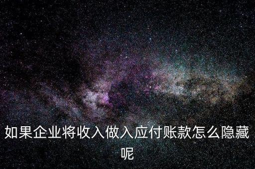 企業(yè)應(yīng)收款是不是能隱藏什么，如果企業(yè)將收入做入應(yīng)付賬款怎么隱藏呢