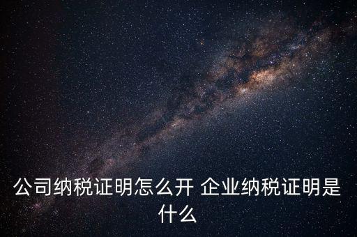 公司納稅證明怎么開(kāi) 企業(yè)納稅證明是什么