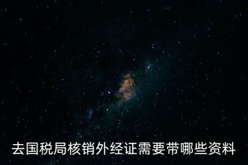 去國(guó)稅局核銷外經(jīng)證需要帶哪些資料