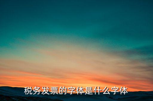 地稅書法寫什么，稅務(wù)發(fā)票的字體是什么字體