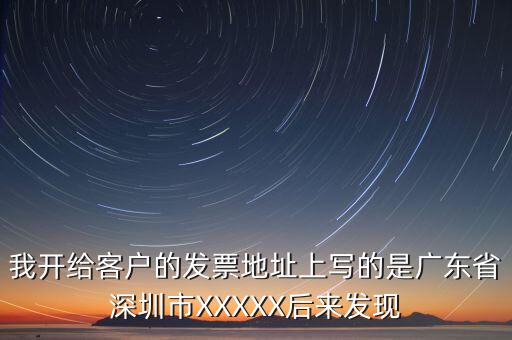 發(fā)票的地址是什么情況，我開給客戶的發(fā)票地址上寫的是廣東省深圳市XXXXX后來發(fā)現(xiàn)