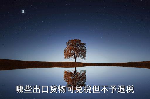 什么商品出口不退稅，出口免稅不退稅主要適用于什么情形