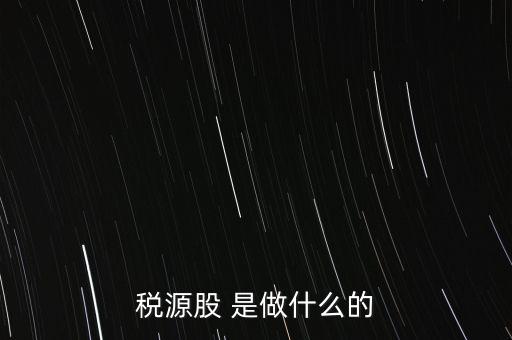稅源管理二股什么意思，稅源股 是做什么的