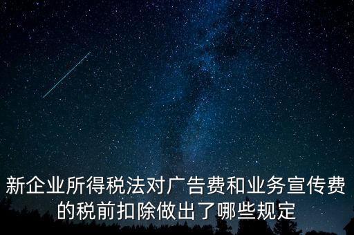 新企業(yè)所得稅法對廣告費和業(yè)務(wù)宣傳費的稅前扣除做出了哪些規(guī)定