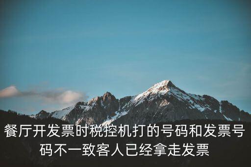 餐廳開(kāi)發(fā)票時(shí)稅控機(jī)打的號(hào)碼和發(fā)票號(hào)碼不一致客人已經(jīng)拿走發(fā)票