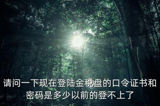 金稅盤證書密碼是什么，增值稅發(fā)票稅控開票軟件金稅盤版用戶密碼和證書口令忘記了怎么